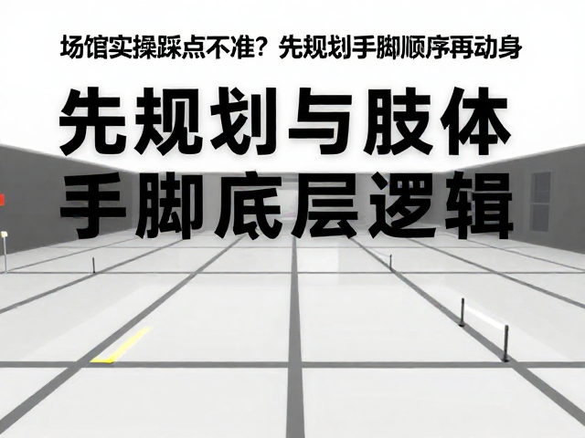 场馆实操踩点不准?先规划手脚顺序再动身