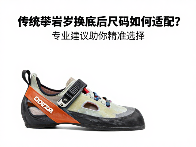 传统攀岩鞋换底后尺码如何适配?专业建议助你精准选择