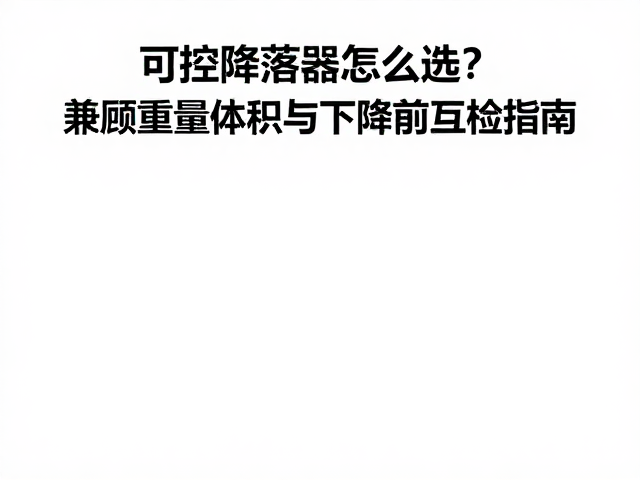 可控降落器怎么选？兼顾重量体积与下降前互检指南