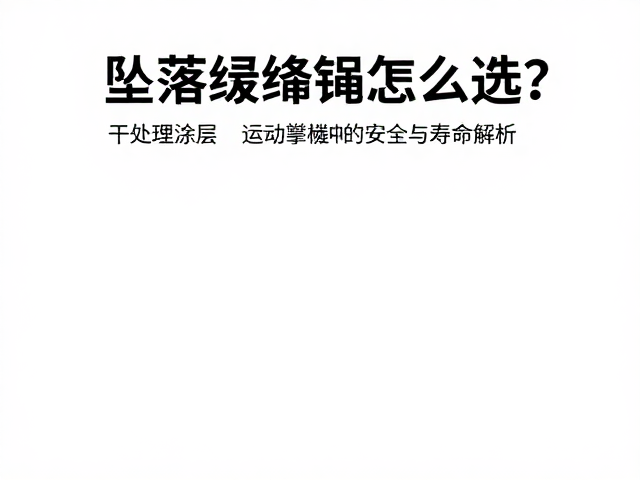 坠落缓冲绳怎么选？干处理涂层在运动攀登中的安全与寿命解析