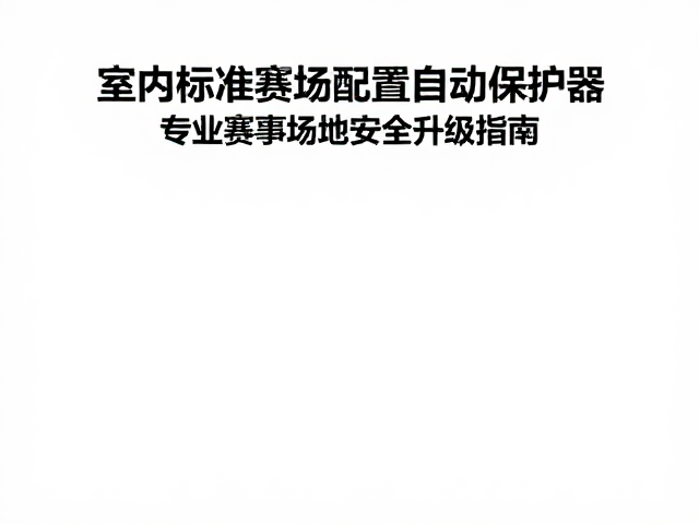 室内标准赛场配置自动保护器，专业赛事场地安全升级指南