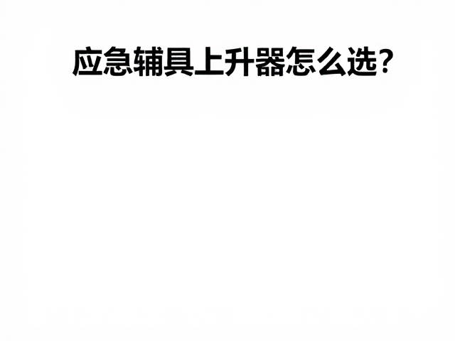 应急辅具上升器怎么选？专业化细分场景避坑指南
