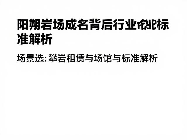 阳朔岩场成名背后，攀岩装备租赁与场馆行业标准解析