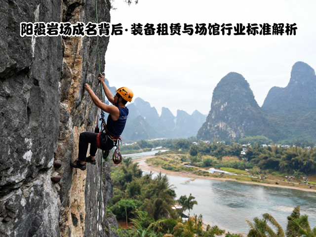 阳朔岩场成名背后，攀岩装备租赁与场馆行业标准解析