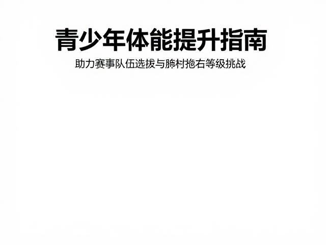 青少年体能提升指南,助力赛事队伍选拔与抱石等级挑战