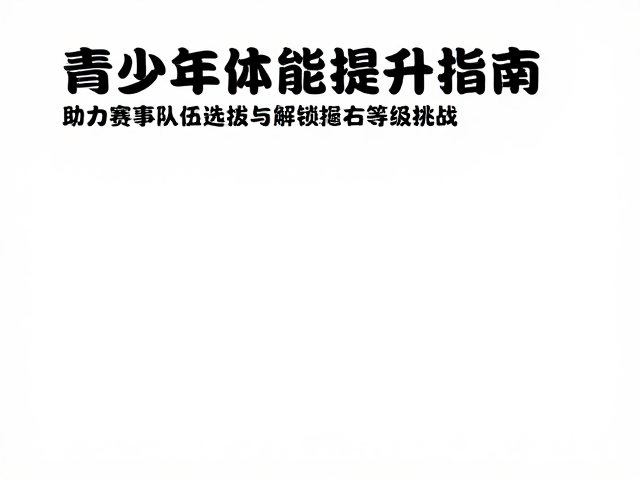 青少年体能提升指南,助力赛事队伍选拔与抱石等级挑战