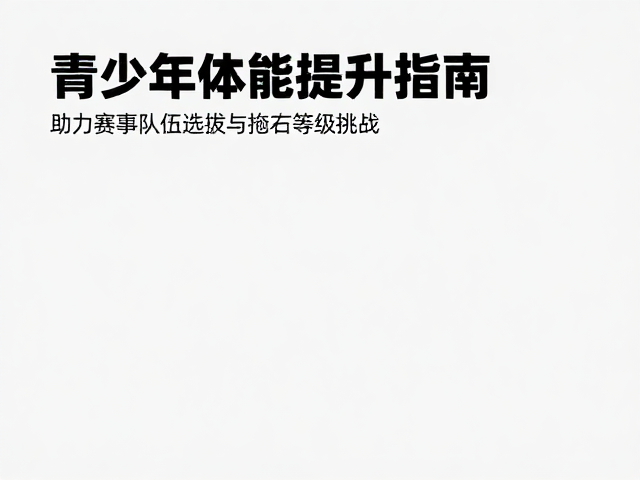 青少年体能提升指南,助力赛事队伍选拔与抱石等级挑战