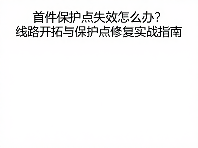 首件保护点失效怎么办?线路开拓与保护点修复实战指南