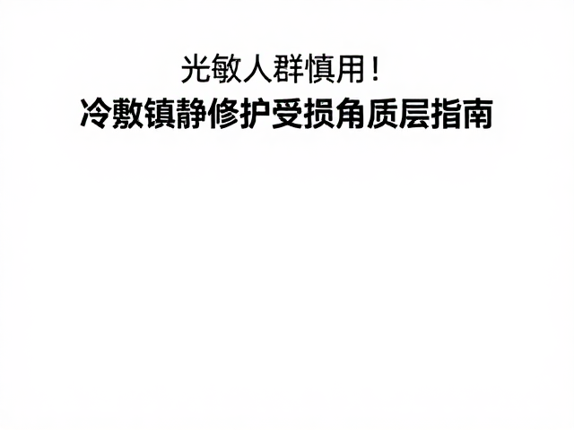 光敏人群慎用！冷敷镇静修护受损角质层指南