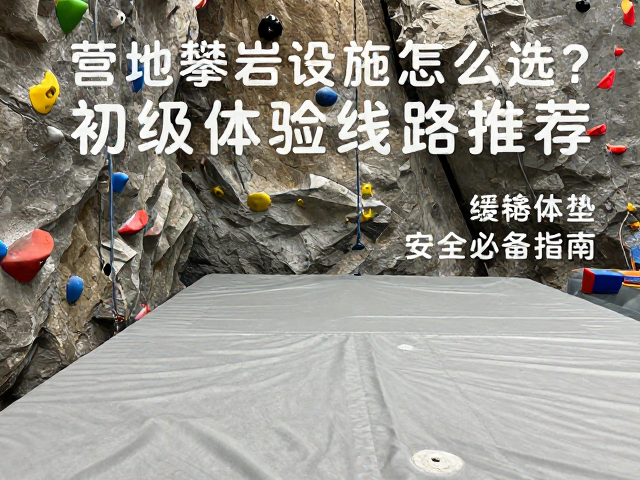 营地攀岩设施怎么选？初级体验线路推荐，缓冲垫安全必备指南