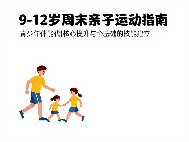 9-12岁周末亲子运动指南,青少年体能提升与基础技能建立