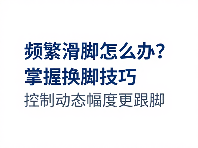 频繁滑脚怎么办?掌握换脚技巧,控制动态幅度更跟脚
