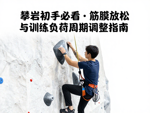 攀岩初学者必看,筋膜放松与训练负荷周期调整指南