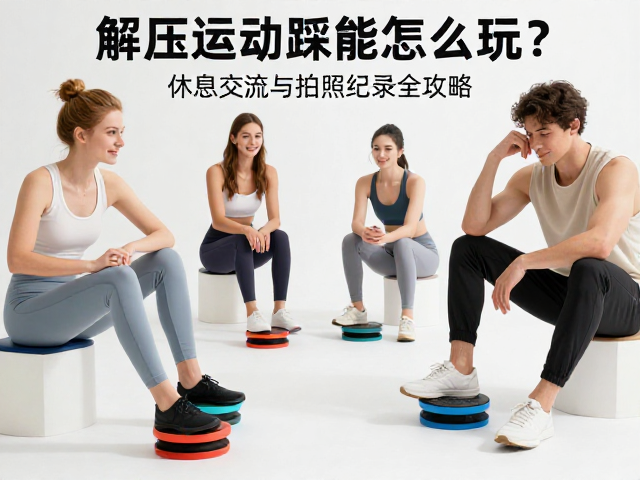 解压运动新宠,脚点踩踏怎么玩?休息交流与拍照记录全攻略