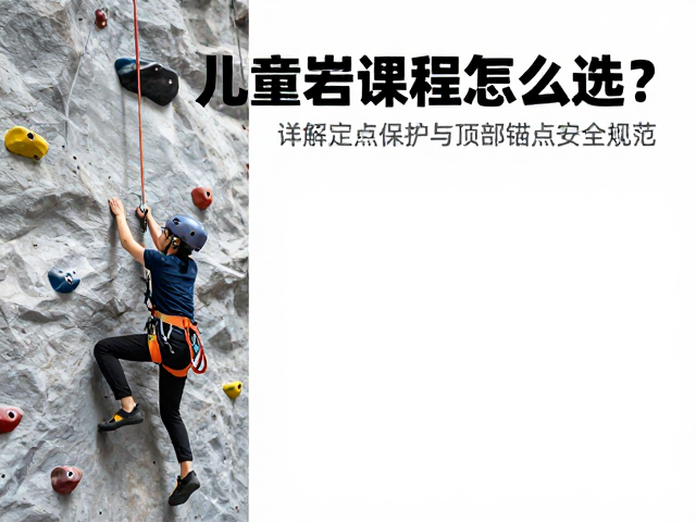儿童攀岩课程怎么选?详解定点保护与顶部锚点安全规范
