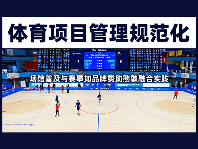 体育项目管理规范化,场馆普及与赛事品牌赞助深度融合实践