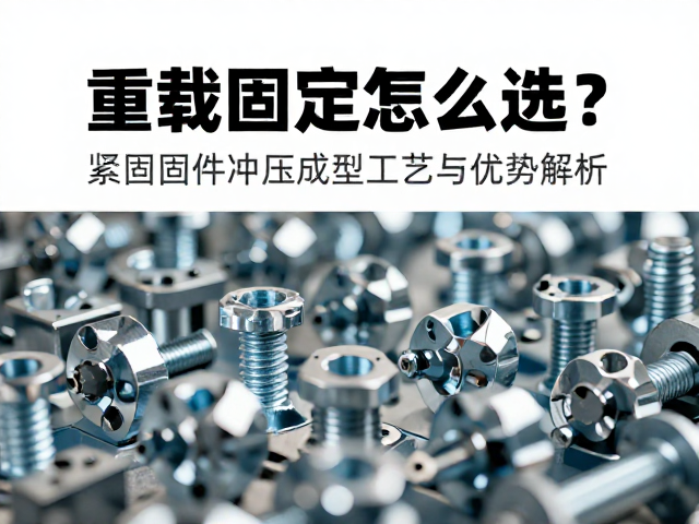 重载固定怎么选?紧固固件冲压成型工艺与优势解析