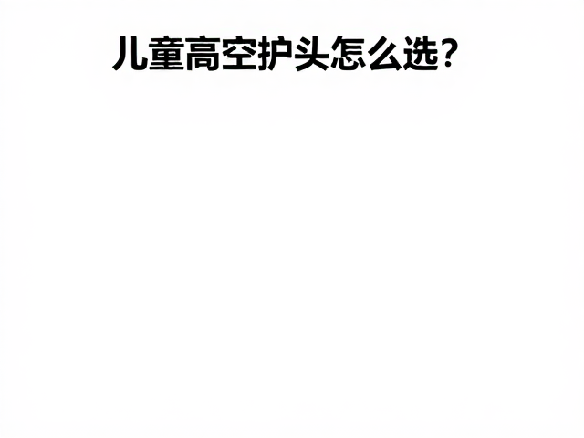 儿童高空护头怎么选？结合攀爬类型，安全又跟头