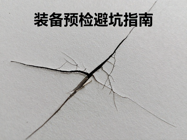 装备预检避坑指南，裂纹变形识别与设备失效风险管控