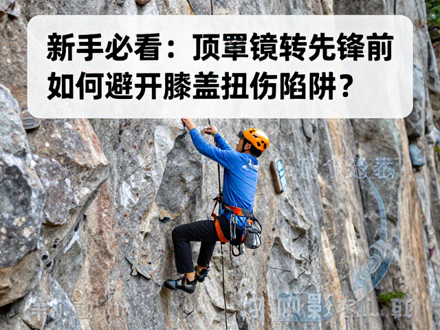 攀岩新手必看,顶绳转先锋前,如何避开膝盖扭伤陷阱?