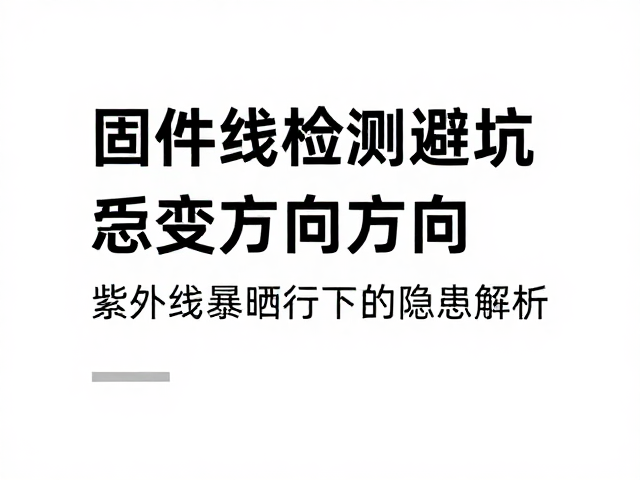 固件检测避坑，受力方向与紫外线暴晒下的隐患解析