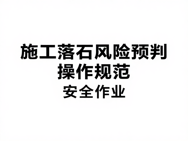 施工落石风险预判与操作规范，精准识别隐患，确保安全作业