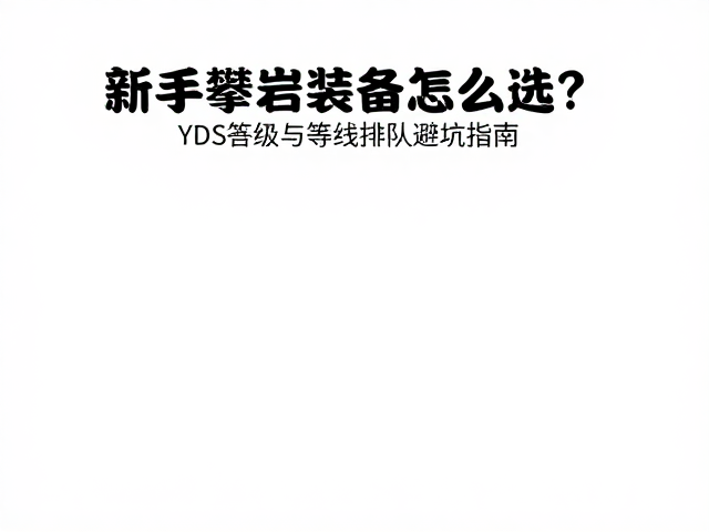 新手攀岩装备怎么选?YDS等级与等线排队避坑指南