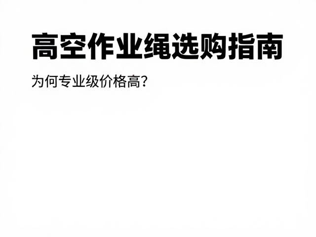高空作业绳选购指南,为何专业级价格高?如何远离油污化学品