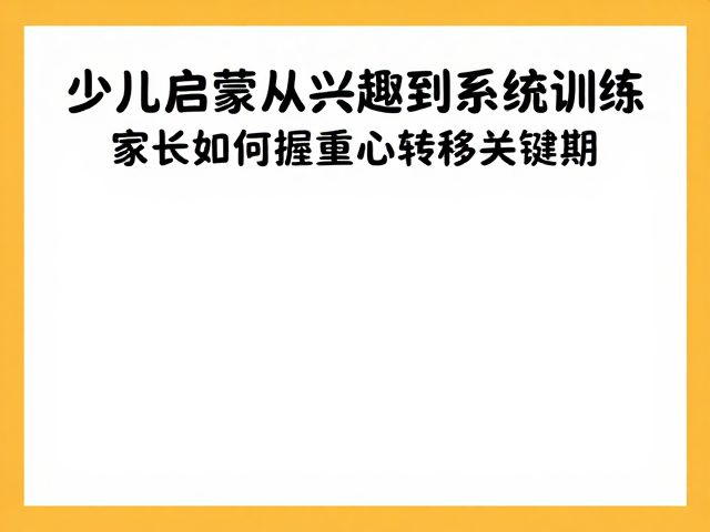 少儿启蒙从兴趣到系统训练，家长如何把握重心转移关键期