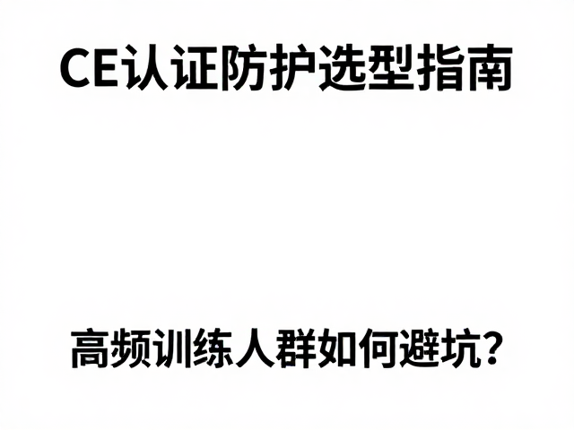 CE认证防护选型指南,高频训练人群如何避坑?