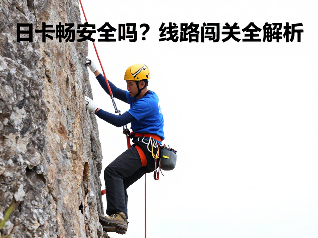 日卡畅攀攻略，安全员巡场安全吗？线路闯关全解析