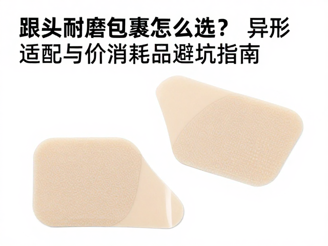 跟头耐磨包裹怎么选?异形跟适配与低价消耗品避坑指南