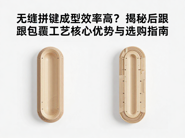 无缝拼接成型效率高?揭秘后跟包覆工艺核心优势与选购指南