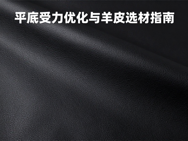 东莞鞋业产业带,平底受力优化与羊皮选材指南