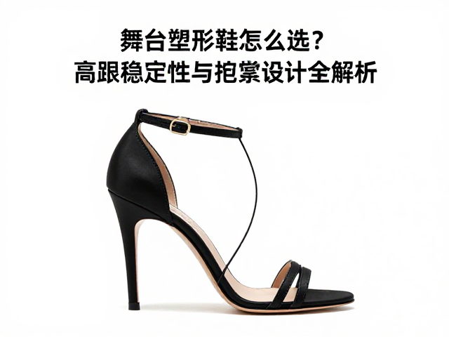 舞台塑形鞋怎么选？高跟稳定性与绑带设计全解析