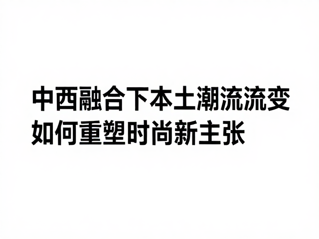 中西融合审美下本土潮流流变，个性表达如何重塑时尚新主张