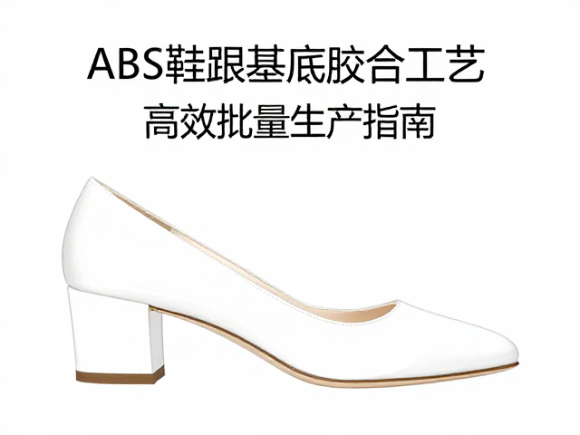 ABS鞋跟基底胶合工艺,高效批量化生产指南