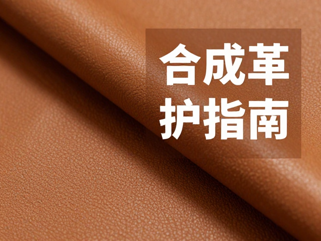 合成革护理指南，皮革纤维滋养技巧与适用材质详解