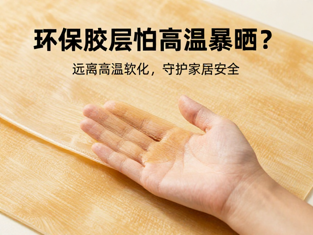 环保胶层怕高温暴晒?远离高温软化,守护家居安全