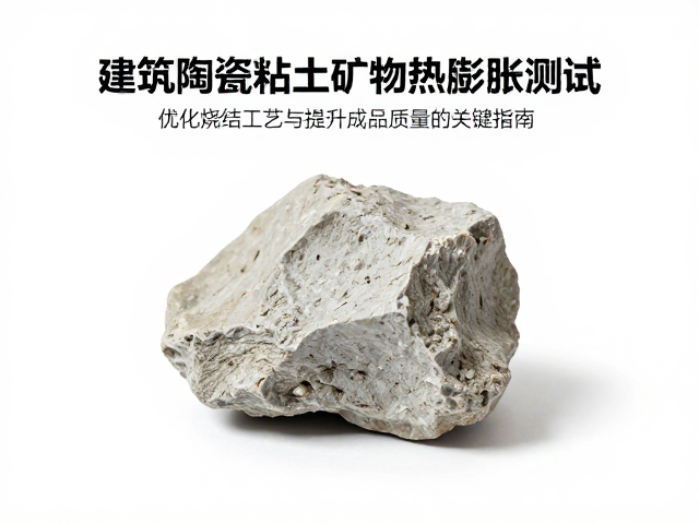 建筑陶瓷粘土矿物热膨胀测试,优化烧结工艺与提升成品质量的关键指南