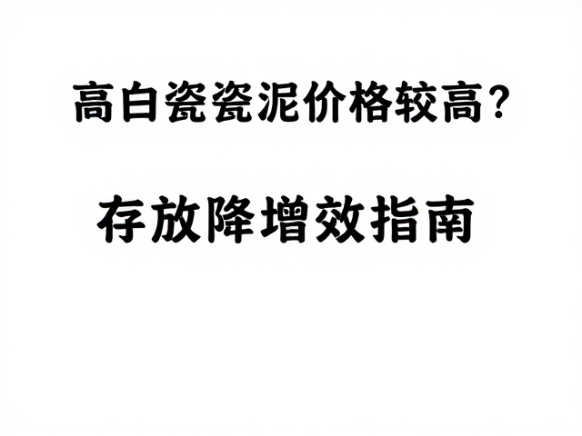 高白瓷泥价格较高？膨润土悬浮剂原料分类存放降本增效指南