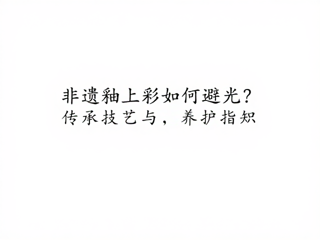非遗釉上彩如何避光?传承技艺与养护指南