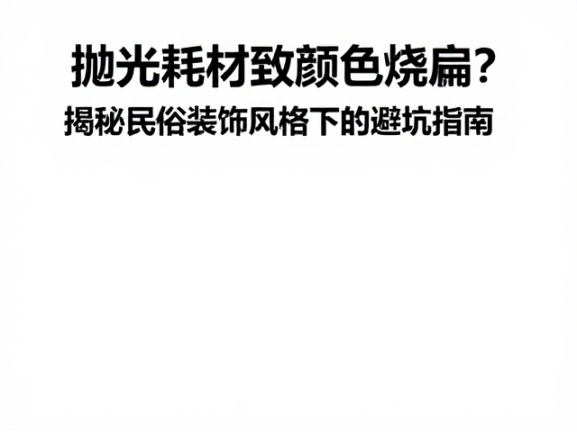 抛光耗材致颜色烧偏?揭秘民俗装饰风格下的避坑指南