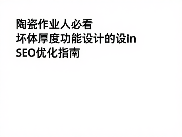 陶瓷从业者必看,坯体厚度控制与器物功能设计的SEO优化指南