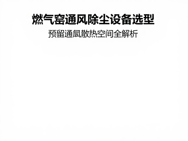 燃气窑通风除尘设备选型,预留通风散热空间全解析
