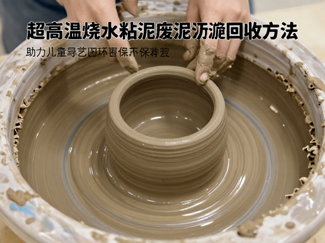 超高温烧成粘土废泥沉淀回收方法,助力儿童陶艺泥环保再利用