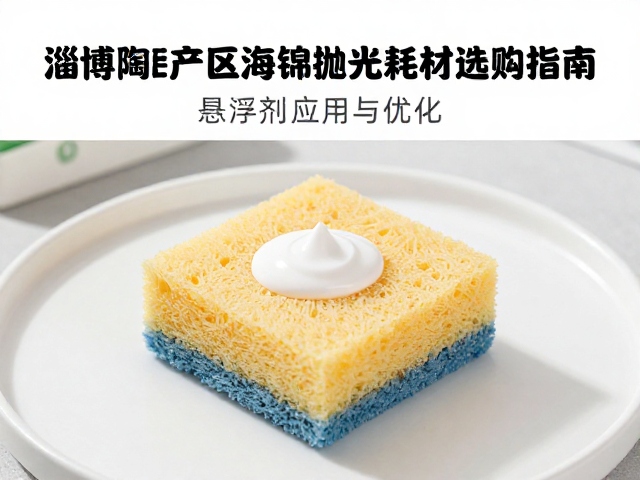 淄博陶瓷产区海绵抛光耗材选购指南,悬浮剂应用与优化