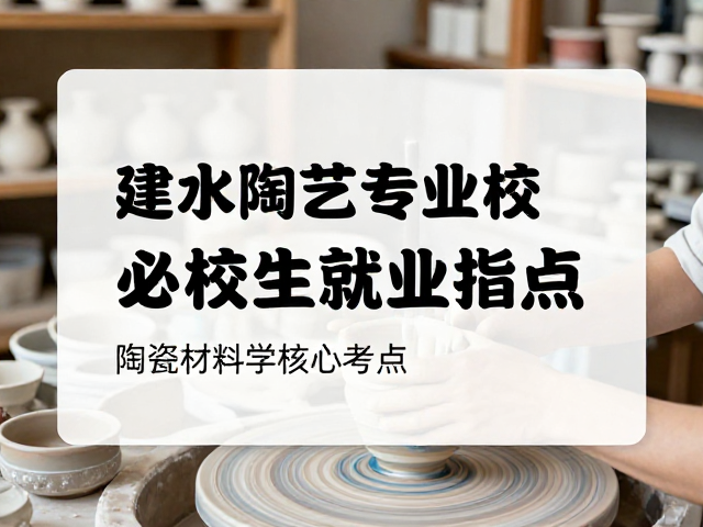 建水陶艺专业在校生必读，陶瓷材料学核心考点与就业指南