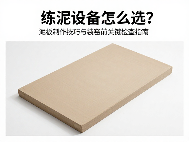 练泥设备怎么选？泥板制作技巧与装窑前关键检查指南