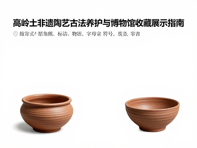 高岭土非遗陶艺古法养护与博物馆收藏展示指南